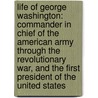 Life of George Washington: Commander in Chief of the American Army Through the Revolutionary War, and the First President of the United States by Aaron Bancroft