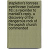 Stapleton's Fortress Overthrown (Volume 18); A Rejoinder To Martiall's Reply. A Discovery Of The Dangerous Rock Of The Popish Church Commended by William Fulke
