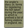 The Angler's Diary; Or, Forms for Registering the Fish Taken During the Year; To Which Is Prefixed a List of Fishing Stations in England, Etc. door Irvine Edward Bainbridge Cox