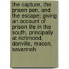 The Capture, The Prison Pen, And The Escape; Giving An Account Of Prison Life In The South, Principally At Richmond, Danville, Macon, Savannah by Willard W. Glazier