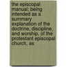 The Episcopal Manual; Being Intended As A Summary Explanation Of The Doctrine, Discipline, And Worship, Of The Protestant Episcopal Church, As by William Holland Wilmer