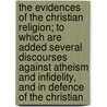 The Evidences of the Christian Religion; To Which Are Added Several Discourses Against Atheism and Infidelity, and in Defence of the Christian door Joseph Addison