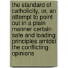 The Standard Of Catholicity, Or, An Attempt To Point Out In A Plain Manner Certain Safe And Loading Principles Amidst The Conflicting Opinions door George Eduard Biber