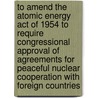 To Amend the Atomic Energy Act of 1954 to Require Congressional Approval of Agreements for Peaceful Nuclear Cooperation with Foreign Countries door United States Congressional House