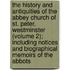 the History and Antiquities of the Abbey Church of St. Peter, Westminster (Volume 2); Including Notices and Biographical Memoirs of the Abbots