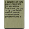 A Collection of State Papers Relative to the War Against France Now Carrying on by Great Britain and the Several Other European Powers Volume 5 by John Debritt