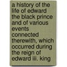 A History Of The Life Of Edward The Black Prince And Of Various Events Connected Therewith, Which Occurred During The Reign Of Edward Iii. King door George Payne Rainsford James