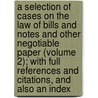 A Selection Of Cases On The Law Of Bills And Notes And Other Negotiable Paper (Volume 2); With Full References And Citations, And Also An Index by James Barr Ames