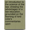 An Introduction To The Science Of The Law; Shewing The Advantages Of A Law Education, Grounded On The Learning Of Lord Coke's Commentaries Upon door Frederick Ritso