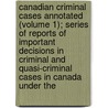 Canadian Criminal Cases Annotated (Volume 1); Series Of Reports Of Important Decisions In Criminal And Quasi-Criminal Cases In Canada Under The by W.J. Tremeear
