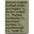 Defunct English Football Clubs: Accrington F.C., Burton United F.C., Thames Ironworks F.C., Blackburn Olympic F.C., Scarborough F.C., Hyde F.C.
