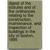 Digest of the Statutes and of the Ordinances Relating to the Construction, Maintenance, and Inspection of Buildings in the City of Boston, 1895 by Boston Mass