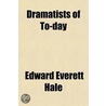 Dramatists of To-Day; Rostand, Hauptmann, Sudermann, Pinero, Shaw, Phillips, Maeterlinck Being an Informal Discussion of Their Significant Work by Edward Everett Hale