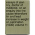 Essays of Jean Rey, Doctor of Medicine, on an Enquiry Into the Cause Wherefore Tin and Lead Increase in Weight on Calcination. (1630) Volume 11