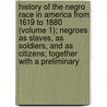 History Of The Negro Race In America From 1619 To 1880 (Volume 1); Negroes As Slaves, As Soldiers, And As Citizens; Together With A Preliminary by George Washington Williams