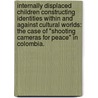 Internally Displaced Children Constructing Identities Within And Against Cultural Worlds: The Case Of "Shooting Cameras For Peace" In Colombia. door Alba Lucy Guerrero