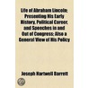 Life Of Abraham Lincoln; Presenting His Early History, Political Career, And Speeches In And Out Of Congress; Also A General View Of His Policy door Joseph Hartwell Barrett
