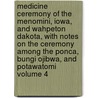 Medicine Ceremony of the Menomini, Iowa, and Wahpeton Dakota, with Notes on the Ceremony Among the Ponca, Bungi Ojibwa, and Potawatomi Volume 4 door Alanson Skinner