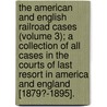 The American And English Railroad Cases (Volume 3); A Collection Of All Cases In The Courts Of Last Resort In America And England [1879?-1895]. door United States Courts