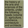 The History Of The Arts And Sciences Of The Antients, Under The Following Heads (Volume 2); Agriculture, Commerce, Architecture And Architects door Charles Rollin