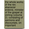 The Whole Works Of The Rev. Ebenezer Erskine, Minister Of The Gospel At Stirling (Volume 2); Consisting Of Sermons And Discourses, On Important door Ebenezer Erskine