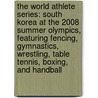 The World Athlete Series: South Korea at the 2008 Summer Olympics, Featuring Fencing, Gymnastics, Wrestling, Table Tennis, Boxing, and Handball door Robert Dobbie
