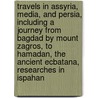Travels in Assyria, Media, and Persia, Including a Journey from Bagdad by Mount Zagros, to Hamadan, the Ancient Ecbatana, Researches in Ispahan door James Silk Buckingham
