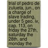 Trial Of Pedro De Zulueta, Jun., On A Charge Of Slave Trading, Under 5 Geo. Iv, Cap. 113, On Friday The 27th, Saturday The 28th, And Monday The door Pedro De Zulueta