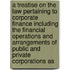 a Treatise on the Law Pertaining to Corporate Finance Including the Financial Operations and Arrangements of Public and Private Corporations As