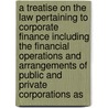 a Treatise on the Law Pertaining to Corporate Finance Including the Financial Operations and Arrangements of Public and Private Corporations As by William A. Reid