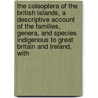 the Coleoptera of the British Islands, a Descriptive Account of the Families, Genera, and Species Indigenous to Great Britain and Ireland, With by William Weekes Fowler