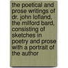 the Poetical and Prose Writings of Dr. John Lofland, the Milford Bard, Consisting of Sketches in Poetry and Prose with a Portrait of the Author by John Lofland