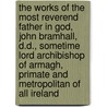 the Works of the Most Reverend Father in God, John Bramhall, D.D., Sometime Lord Archibishop of Armagh, Primate and Metropolitan of All Ireland door John Bramhall
