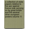 A Collection of State Papers Relative to the War Against France Now Carrying on by Great Britain and the Several Other European Powers Volume 11 door John Debritt