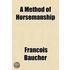 A Method of Horsemanship; Founded Upon New Principles Including the Breaking and Training of Horses, with Instructions for Obtaining a Good Seat
