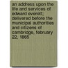 An Address Upon the Life and Services of Edward Everett; Delivered Before the Municipal Authorities and Citizens of Cambridge, February 22, 1865 door Richard Henry Dana