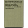 Building Superintendence; A Manual for Young Architects, Students, and Others Interested in Building Operations as Carried on at the Present Day by Theodore Minot Clark