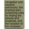 Navigation and Nautical Astronomy: the Practical Part, Containing Rules for Finding the Latitude and Longitude, and the Variation of the Compass door Henry William Jeans
