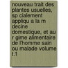 Nouveau Trait Des Plantes Usuelles, Sp Cialement Appliqu a la M Decine Domestique, Et Au R Gime Alimentaire de L'Homme Sain Ou Malade Volume T.1 by Joseph Roques