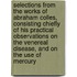 Selections from the Works of Abraham Colles, Consisting Chiefly of His Practical Observations on the Venereal Disease, and on the Use of Mercury