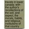 Travels in Lower Canada: with the Author's Recollections of the Soil, and Aspect, the Morals, Habits, and Religious Institutions of That Country by Joseph Sansom