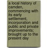 A Local History of Camden, Commencing with Its Early Settlement, Incorporation and Public and Private Improvements; Brought Up to the Present Day door Lorenzo F. Fisler