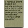 A Narrative of Lord Byron's Last Journey to Greece. Extracted From the Journal of Count Peter Gamba, Who Attended His Lordship on That Expedition by Conte Pietro Gamba