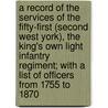 A Record of the Services of the Fifty-First (Second West York), the King's Own Light Infantry Regiment; With a List of Officers from 1755 to 1870 door William Wheater