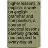 Higher Lessons In English: A Work On English Grammar And Composition, A Course Of Practical Lessons Carefully Graded, And Adapted To Every-Day Us door Brainerd Kellogg