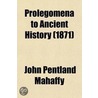 Prolegomena To Ancient History; Containing Part I.--the Interpretation Of Legends And Inscriptions. Part Ii.--a Survey Of Old Egyptian Literature door Sir John Pentland Mahaffy