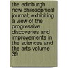 The Edinburgh New Philosophical Journal; Exhibiting a View of the Progressive Discoveries and Improvements in the Sciences and the Arts Volume 39 door Unknown Author