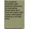 The Practical Enameler with Especial Reference to Enameling Sheet-Steel and Cast-Iron Ware, with Useful Information Relating to All Side Lines .. by Grampp Otto