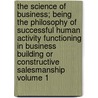 The Science of Business; Being the Philosophy of Successful Human Activity Functioning in Business Building or Constructive Salesmanship Volume 1 door Arthur Frederick Sheldon