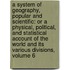 a System of Geography, Popular and Scientific: Or a Physical, Political, and Statistical Account of the World and Its Various Divisions, Volume 6